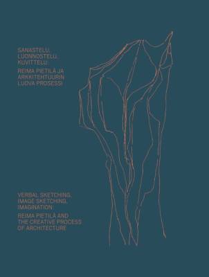 Sanastelu, luonnostelu, kuvittelu: Reima Pietilä ja arkkitehtuurin luova prosessi - Verbal Sketching, Image Sketching, Imagination: Reima Pietilä and the Creative Process of Architecture.