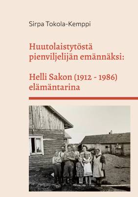 Huutolaistytöstä pienviljelijän emännäksi: Helli Sakon (1912 - 1986) elämäntarina